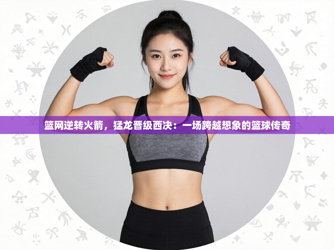 篮网逆转火箭,猛龙晋级西决:一场跨越想象的篮球传奇 第2张